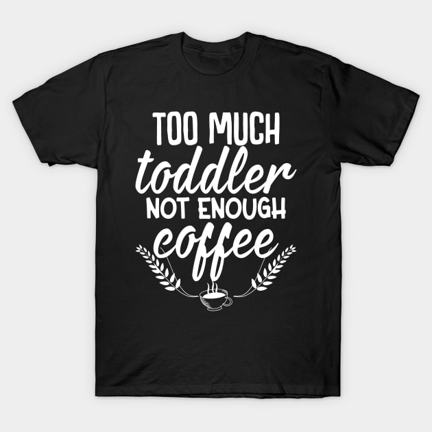 Too much toddler not enough coffee T-Shirt by FunnyZone